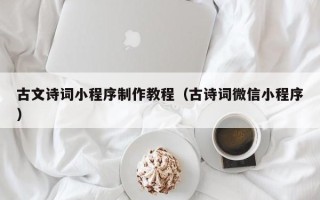 泽州古文诗词小程序制作教程（古诗词微信小程序）