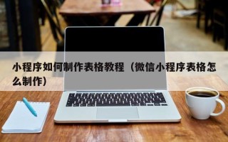 泽州小程序如何制作表格教程（微信小程序表格怎么制作）