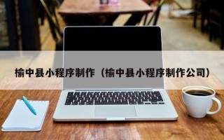 泽州榆中县小程序制作（榆中县小程序制作公司）