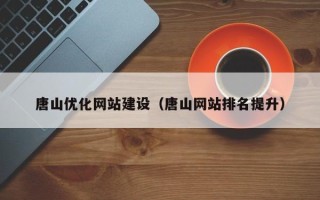 泽州唐山优化网站建设（唐山网站排名提升）