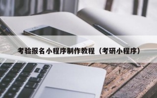 泽州考验报名小程序制作教程（考研小程序）