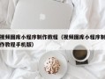 泽州视频图库小程序制作教程（视频图库小程序制作教程手机版）