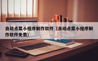 泽州自动点菜小程序制作软件（自动点菜小程序制作软件免费）